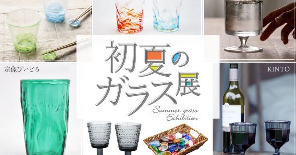 ちょっとでも涼しくなるような「初夏のガラス展」開催。7/4（土）〜8/2（日）迄
