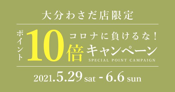 【期間限定】コロナに負けるな!　ポイント10倍キャンペーン開催!! 5月29日（土）スタート（大分わさだ店限定）