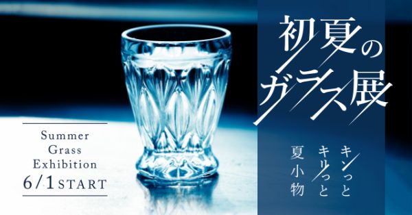 キンっとキリっと夏小物【初夏のガラス展】6月1日〜START