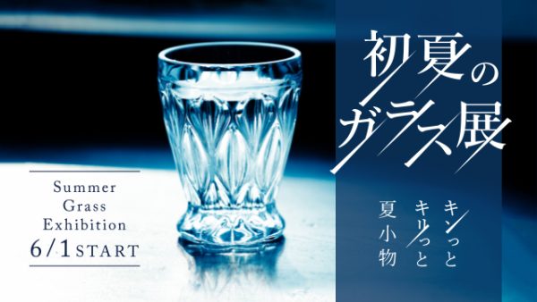 キンっとキリっと夏小物【初夏のガラス展】6月1日〜START