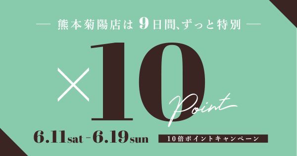 【熊本菊陽店限定】〜9日間、ずっと特別〜10倍ポイントキャンペーン　6月11日（土）〜